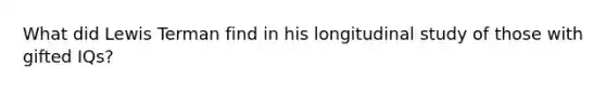 What did Lewis Terman find in his longitudinal study of those with gifted IQs?