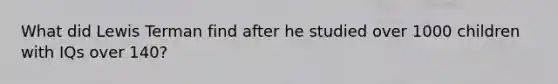 What did Lewis Terman find after he studied over 1000 children with IQs over 140?
