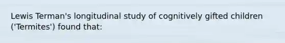 Lewis Terman's longitudinal study of cognitively gifted children ('Termites') found that: