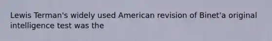 Lewis Terman's widely used American revision of Binet'a original intelligence test was the