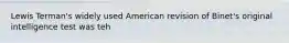 Lewis Terman's widely used American revision of Binet's original intelligence test was teh