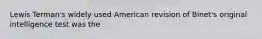 Lewis Terman's widely used American revision of Binet's original intelligence test was the