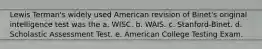 Lewis Terman's widely used American revision of Binet's original intelligence test was the a. WISC. b. WAIS. c. Stanford-Binet. d. Scholastic Assessment Test. e. American College Testing Exam.