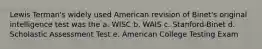 Lewis Terman's widely used American revision of Binet's original intelligence test was the a. WISC b. WAIS c. Stanford-Binet d. Scholastic Assessment Test e. American College Testing Exam