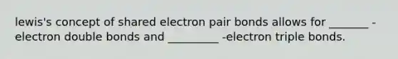 lewis's concept of shared electron pair bonds allows for _______ -electron double bonds and _________ -electron triple bonds.