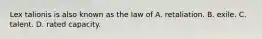 Lex talionis is also known as the law of A. retaliation. B. exile. C. talent. D. rated capacity.