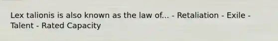 Lex talionis is also known as the law of... - Retaliation - Exile - Talent - Rated Capacity