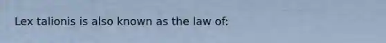 Lex talionis is also known as the law of: