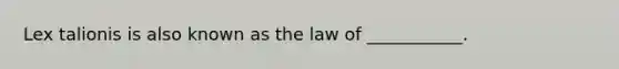 Lex talionis is also known as the law of ___________.