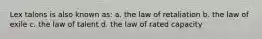 Lex talons is also known as: a. the law of retaliation b. the law of exile c. the law of talent d. the law of rated capacity