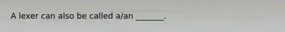 A lexer can also be called a/an _______.