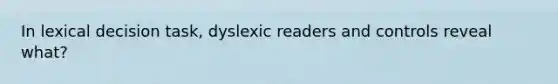 In lexical decision task, dyslexic readers and controls reveal what?