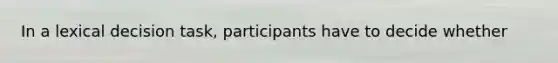 In a lexical decision task, participants have to decide whether