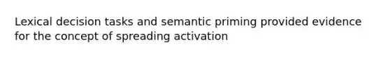 Lexical decision tasks and semantic priming provided evidence for the concept of spreading activation