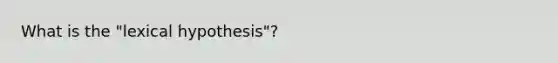 What is the "lexical hypothesis"?