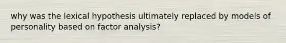 why was the lexical hypothesis ultimately replaced by models of personality based on factor analysis?