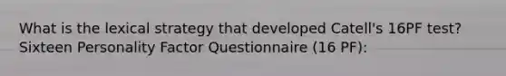 What is the lexical strategy that developed Catell's 16PF test? Sixteen Personality Factor Questionnaire (16 PF):