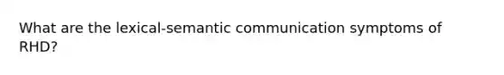 What are the lexical-semantic communication symptoms of RHD?