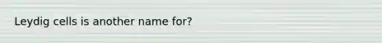 Leydig cells is another name for?