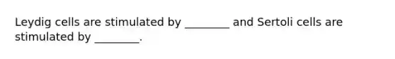 Leydig cells are stimulated by ________ and Sertoli cells are stimulated by ________.