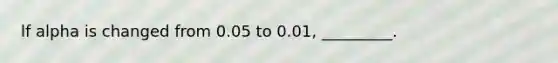 lf alpha is changed from 0.05 to 0.01, _________.