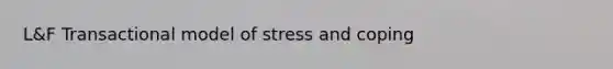 L&F Transactional model of stress and coping