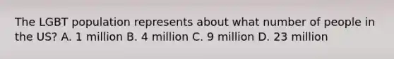 The LGBT population represents about what number of people in the US? A. 1 million B. 4 million C. 9 million D. 23 million