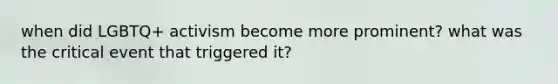 when did LGBTQ+ activism become more prominent? what was the critical event that triggered it?