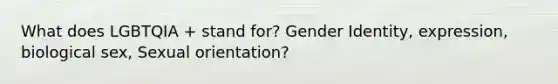 What does LGBTQIA + stand for? Gender Identity, expression, biological sex, Sexual orientation?