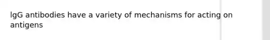 lgG antibodies have a variety of mechanisms for acting on antigens