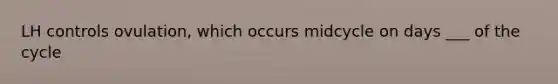 LH controls ovulation, which occurs midcycle on days ___ of the cycle