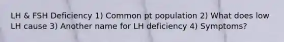 LH & FSH Deficiency 1) Common pt population 2) What does low LH cause 3) Another name for LH deficiency 4) Symptoms?