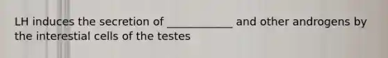 LH induces the secretion of ____________ and other androgens by the interestial cells of the testes