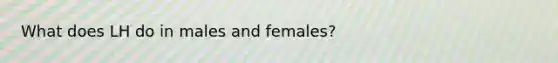 What does LH do in males and females?