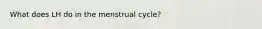 What does LH do in the menstrual cycle?