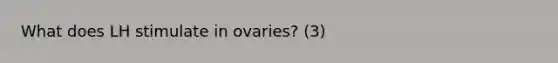 What does LH stimulate in ovaries? (3)