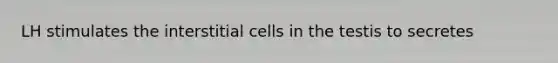 LH stimulates the interstitial cells in the testis to secretes