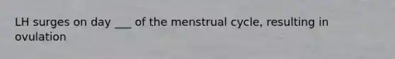 LH surges on day ___ of the menstrual cycle, resulting in ovulation