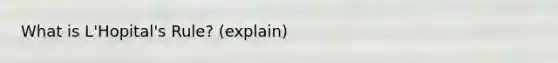 What is L'Hopital's Rule? (explain)