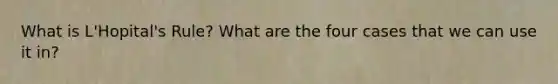 What is L'Hopital's Rule? What are the four cases that we can use it in?