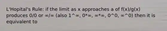 L'Hopital's Rule: if the limit as x approaches a of f(x)/g(x) produces 0/0 or ∞/∞ (also 1^∞, 0*∞, ∞*∞, 0^0, ∞^0) then it is equivalent to