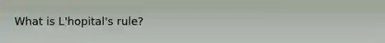 What is L'hopital's rule?