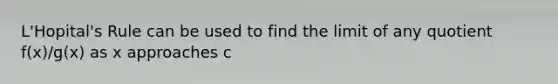 L'Hopital's Rule can be used to find the limit of any quotient f(x)/g(x) as x approaches c