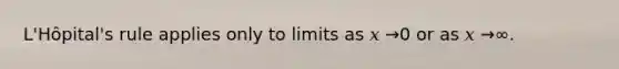 L'Hôpital's rule applies only to limits as 𝑥 →0 or as 𝑥 →∞.