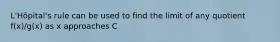 L'Hôpital's rule can be used to find the limit of any quotient f(x)/g(x) as x approaches C