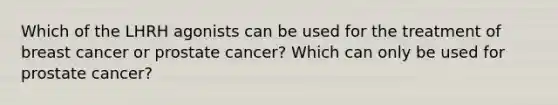 Which of the LHRH agonists can be used for the treatment of breast cancer or prostate cancer? Which can only be used for prostate cancer?