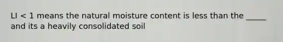 LI < 1 means the natural moisture content is less than the _____ and its a heavily consolidated soil