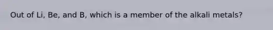 Out of Li, Be, and B, which is a member of the alkali metals?