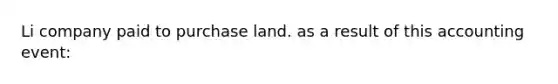 Li company paid to purchase land. as a result of this accounting event: