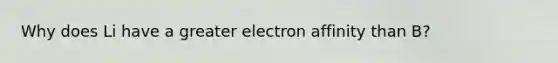 Why does Li have a greater electron affinity than B?